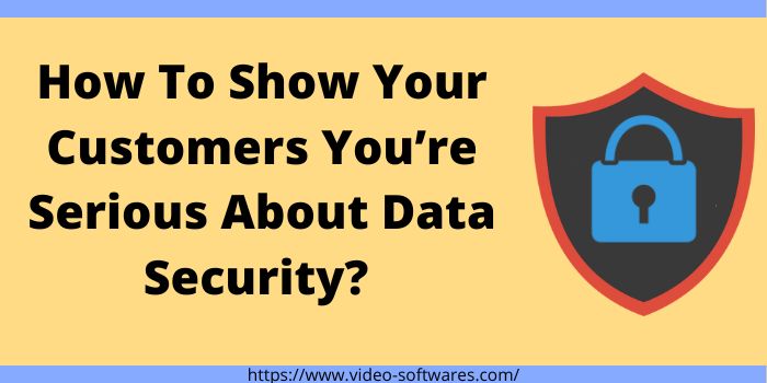 How To Show Your Customers You’re Serious About Data Security